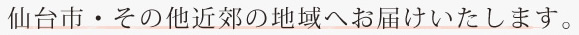 仙台市・その付近へお届けいたします